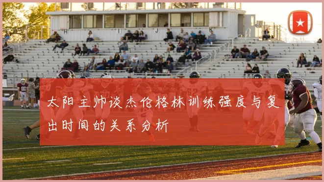 太阳主帅谈杰伦格林训练强度与复出时间的关系分析