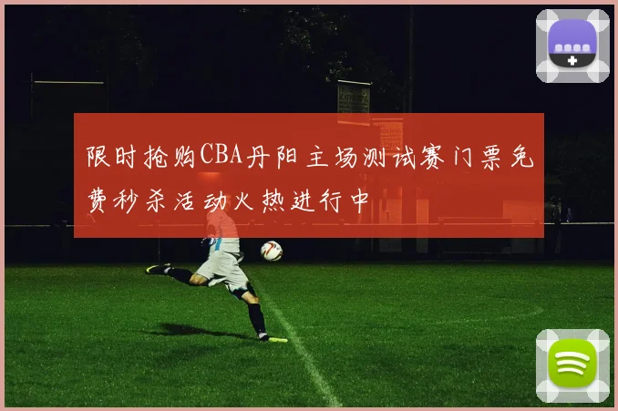 限时抢购CBA丹阳主场测试赛门票免费秒杀活动火热进行中