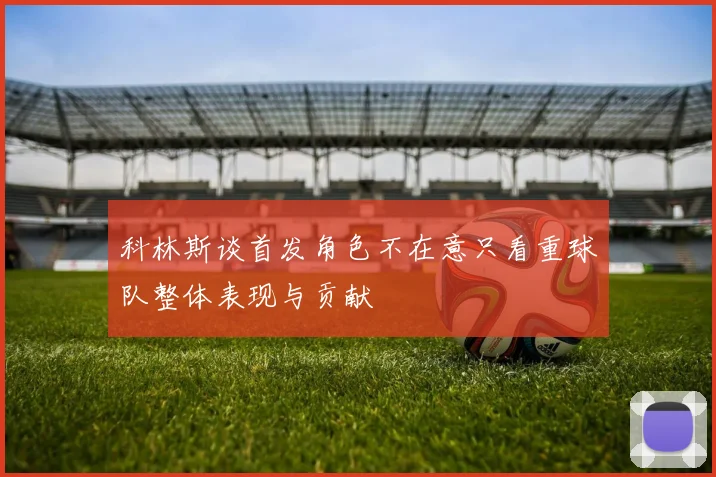 科林斯谈首发角色不在意只看重球队整体表现与贡献