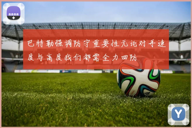 巴特勒强调防守重要性无论对手速度与高度我们都需全力回防