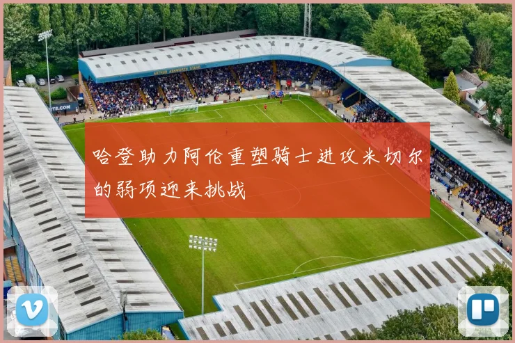 哈登助力阿伦重塑骑士进攻米切尔的弱项迎来挑战