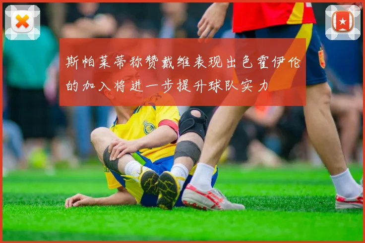 斯帕莱蒂称赞戴维表现出色霍伊伦的加入将进一步提升球队实力