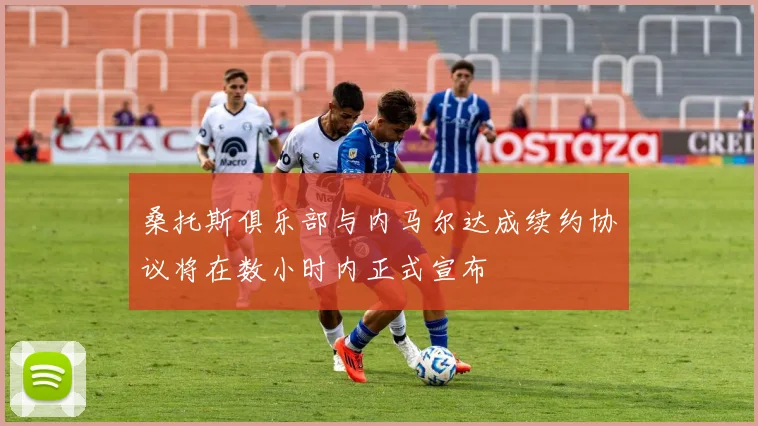 桑托斯俱乐部与内马尔达成续约协议将在数小时内正式宣布