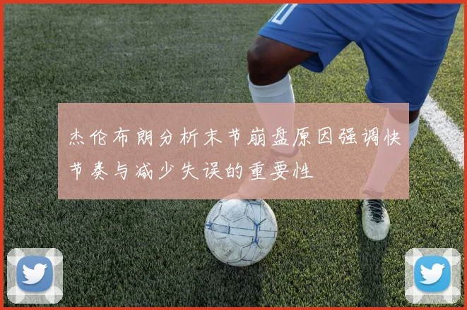 杰伦布朗分析末节崩盘原因强调快节奏与减少失误的重要性