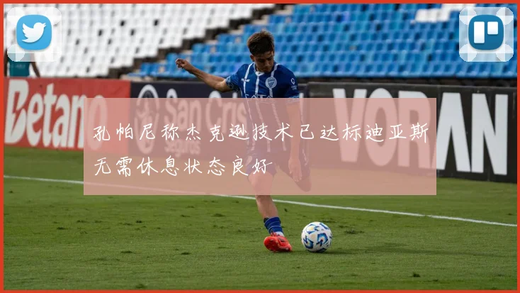 孔帕尼称杰克逊技术已达标迪亚斯无需休息状态良好