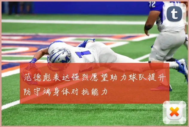 范德彪表达强烈愿望助力球队提升防守端身体对抗能力