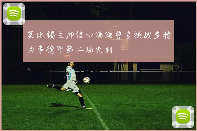 莱比锡主帅信心满满誓言挑战多特力争德甲第二场失利